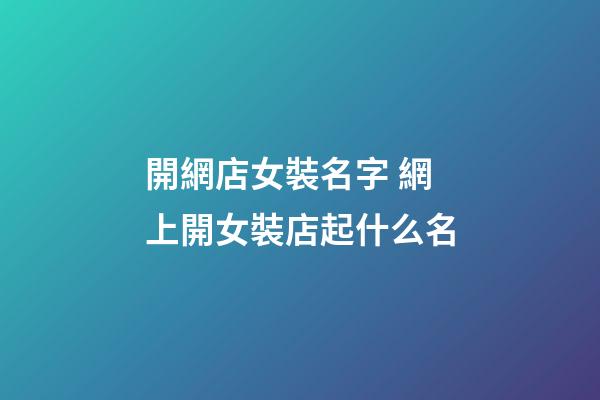 開網店女裝名字 網上開女裝店起什么名-第1張-店鋪起名-玄機派